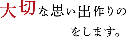 大切な思い出作りのお手伝いをします。